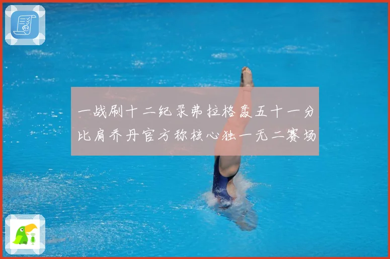 一战刷十二纪录弗拉格轰五十一分比肩乔丹官方称核心独一无二赛场复盘：最新赛事动态与深度分析