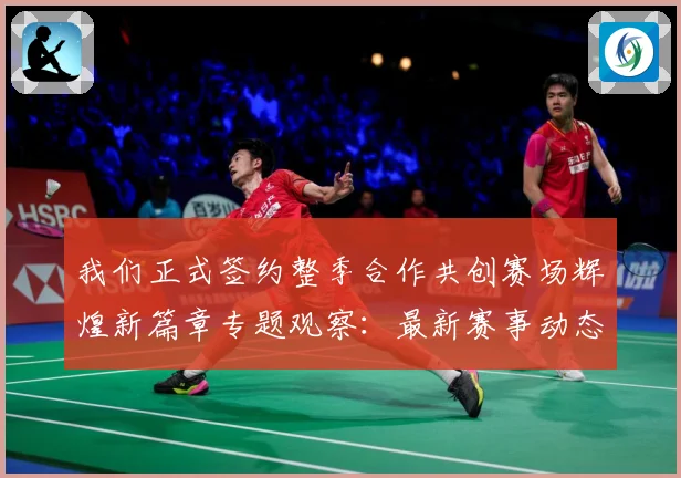 我们正式签约整季合作共创赛场辉煌新篇章专题观察：最新赛事动态与深度分析