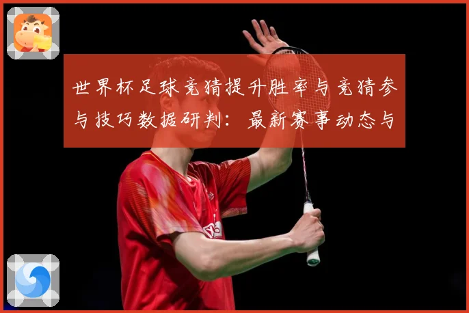 世界杯足球竞猜提升胜率与竞猜参与技巧数据研判：最新赛事动态与深度分析