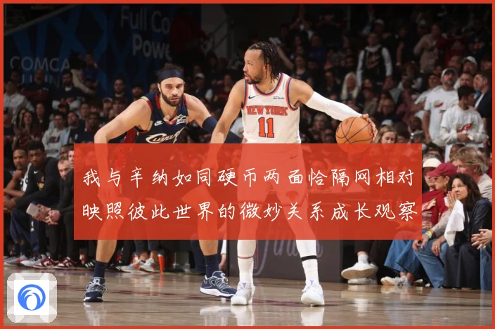 我与辛纳如同硬币两面恰隔网相对映照彼此世界的微妙关系成长观察：最新赛事动态与深度分析