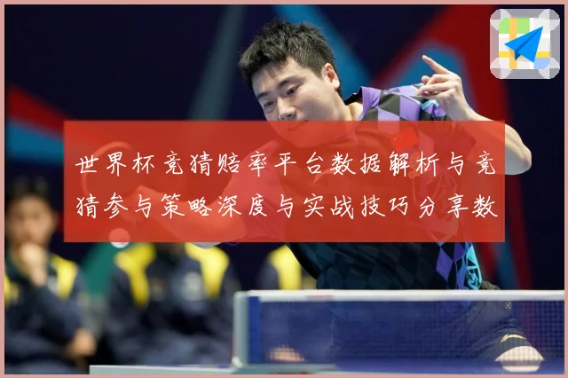 世界杯竞猜赔率平台数据解析与竞猜参与策略深度与实战技巧分享数据研判：最新赛事动态与深度分析