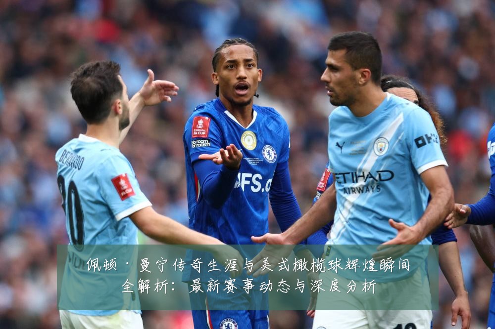 佩顿·曼宁传奇生涯与美式橄榄球辉煌瞬间全解析:最新赛事动态与深度分析