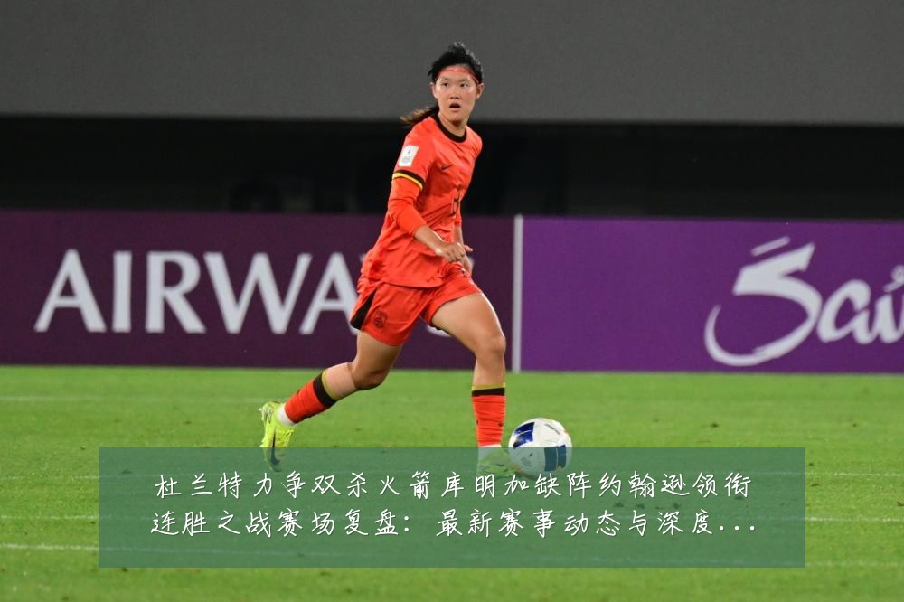 杜兰特力争双杀火箭库明加缺阵约翰逊领衔连胜之战赛场复盘:最新赛事动态与深度分析