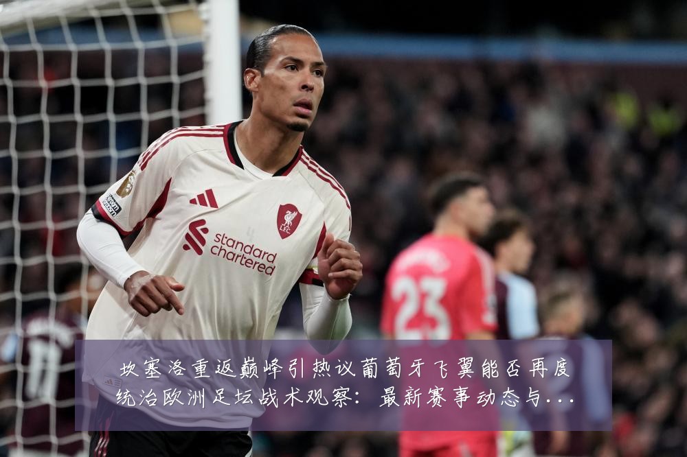 坎塞洛重返巅峰引热议葡萄牙飞翼能否再度统治欧洲足坛战术观察:最新赛事动态与深度分析