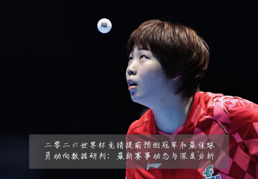 二零二六世界杯竞猜提前预测冠军和最佳球员动向数据研判:最新赛事动态与深度分析